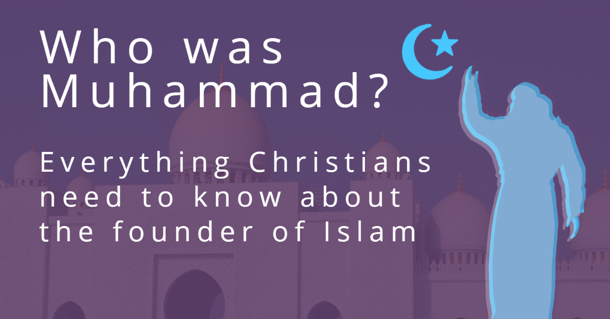 Who was Muhammad? Everything Christians Need to Know About the Founder of Islam