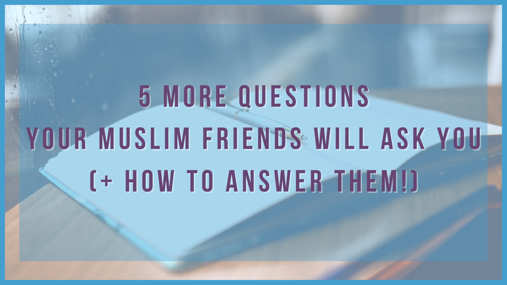 5 MORE Questions your Muslim friends will ask you (+ how to answer them!)