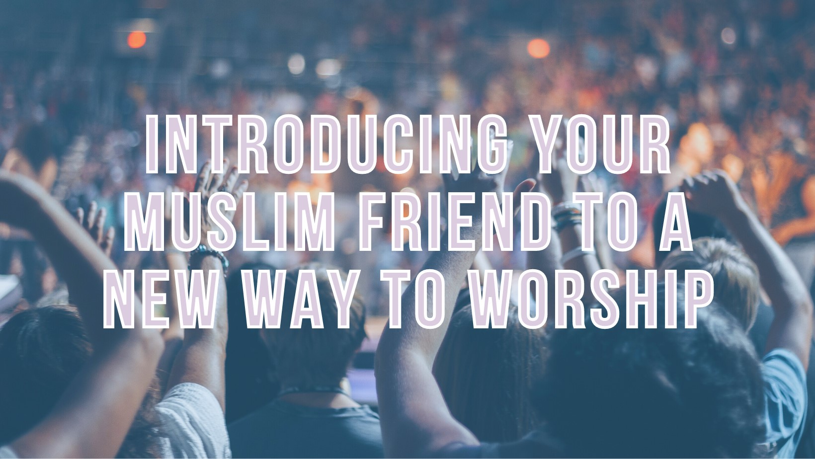 Introducing your Muslim friend to a new way to worship