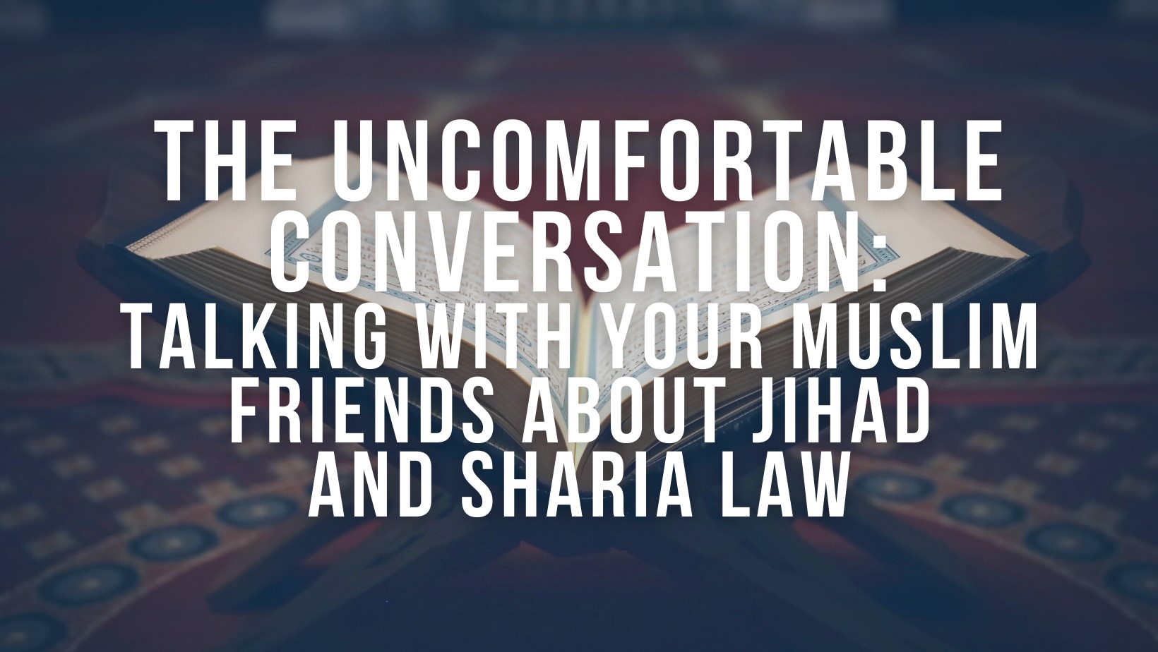 The Uncomfortable Conversation: Talking with your Muslim friends about Jihad and Sharia Law