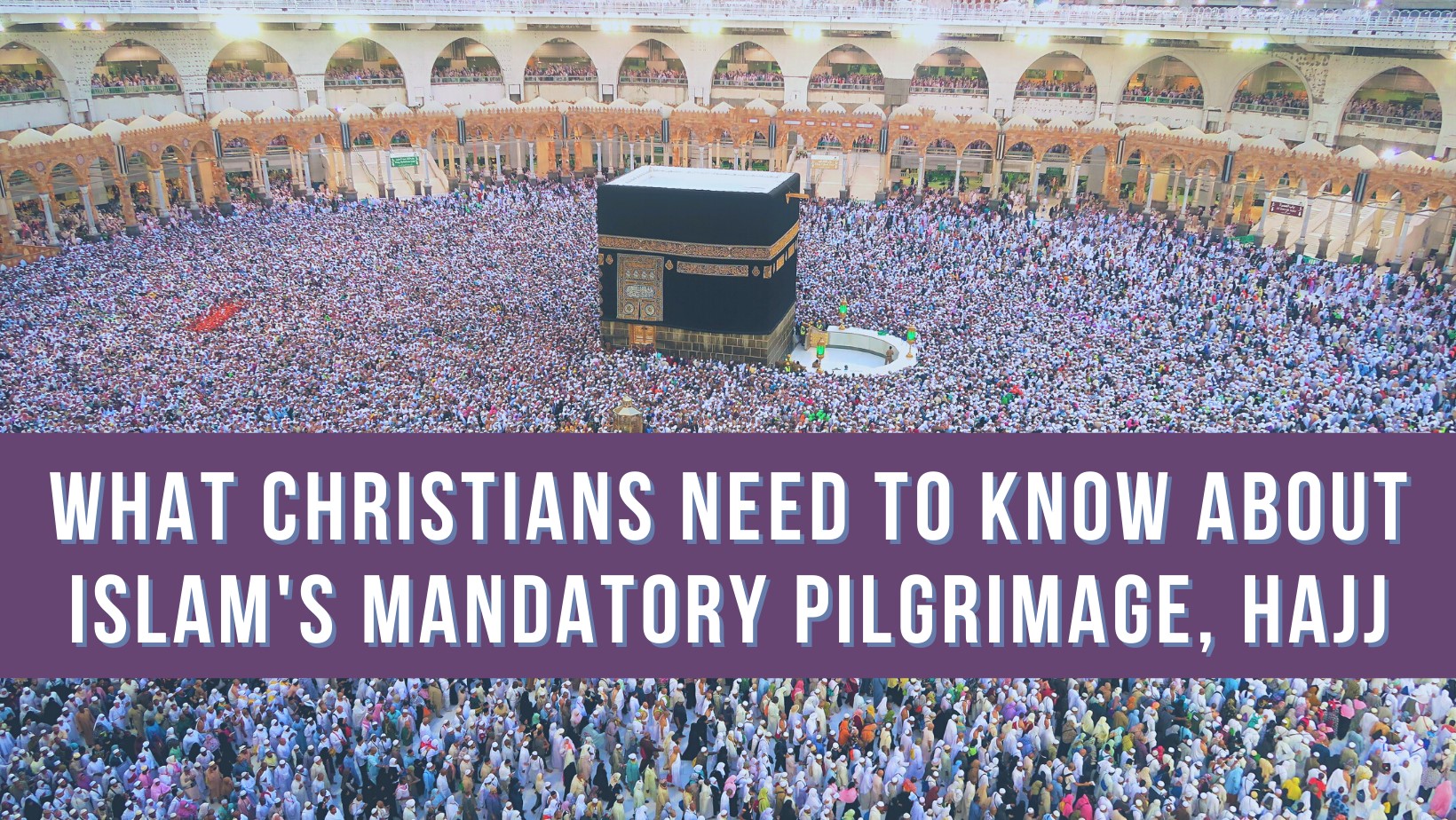 What Christians need to know about Islam's mandatory pilgrimage, Hajj