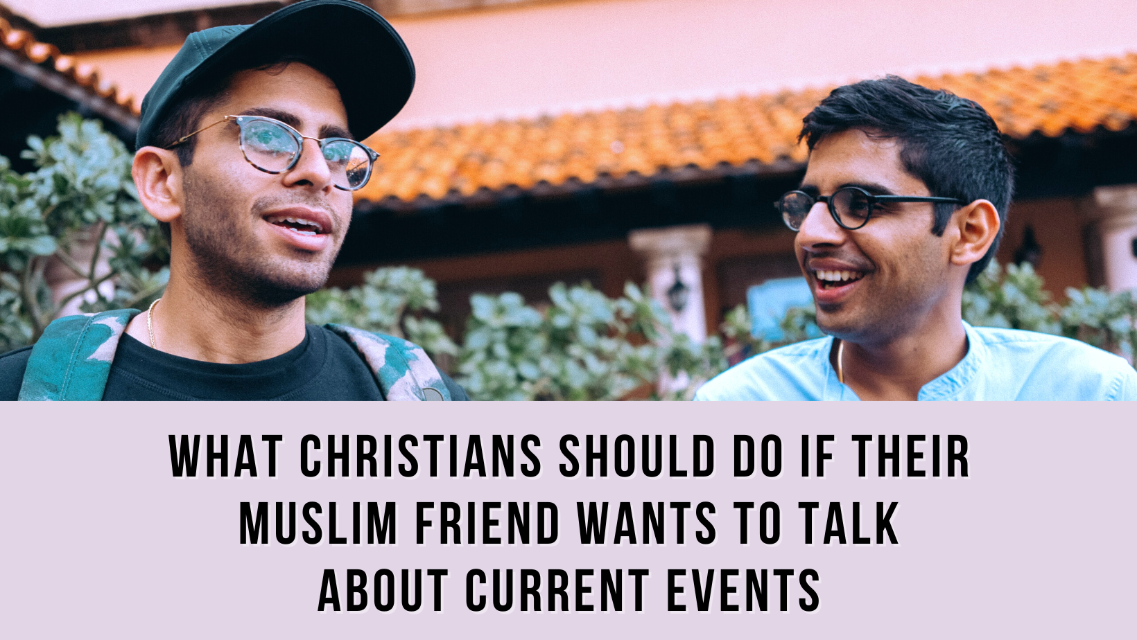 What Christians should do if their Muslim friend wants to talk about current events