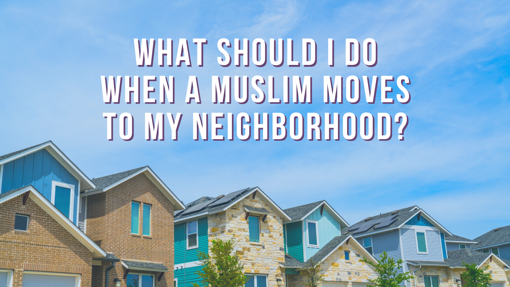 What should I do when a Muslim moves to my neighborhood?