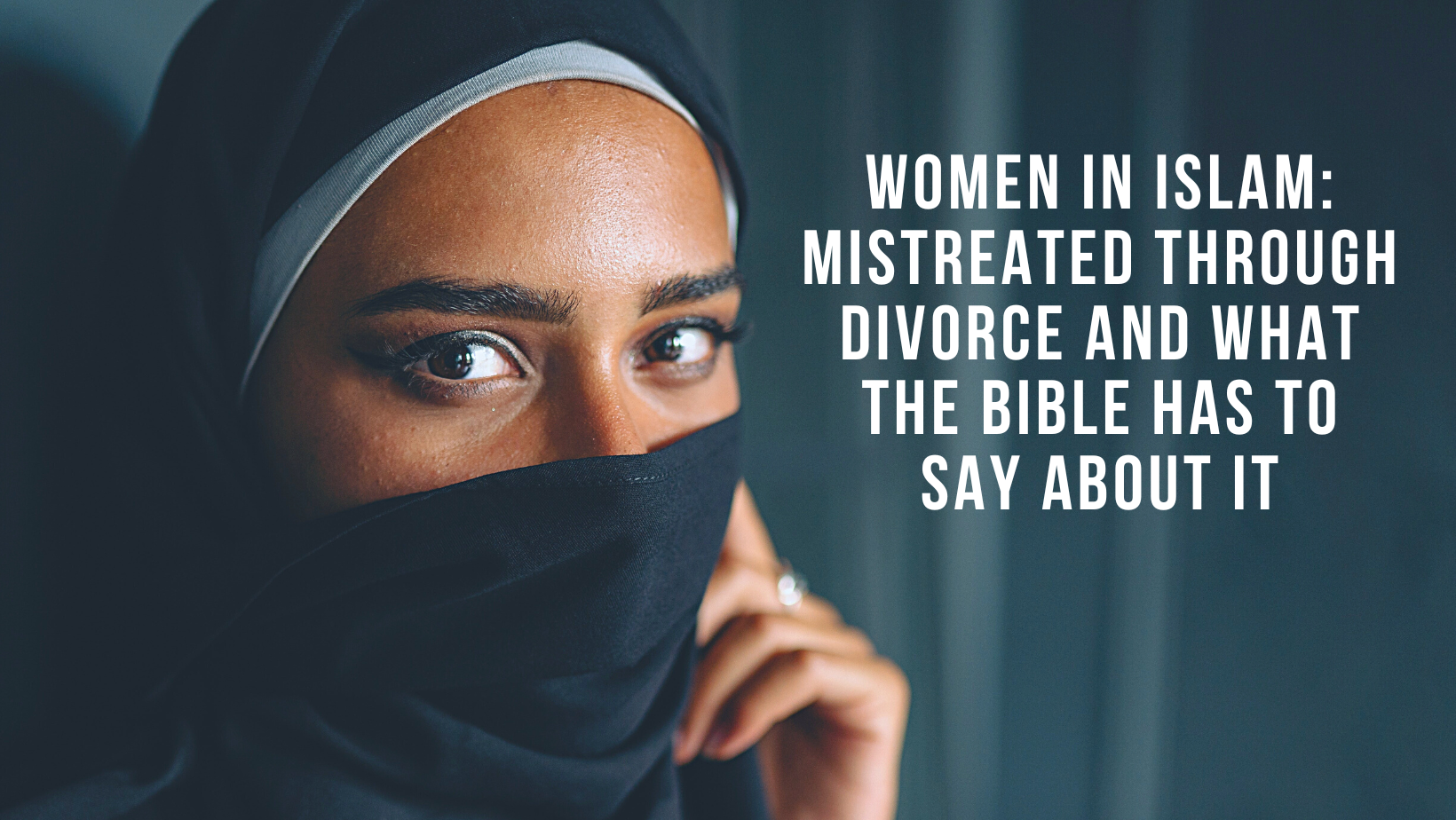 Women in Islam: Mistreated through divorce and what the Bible has to say about it