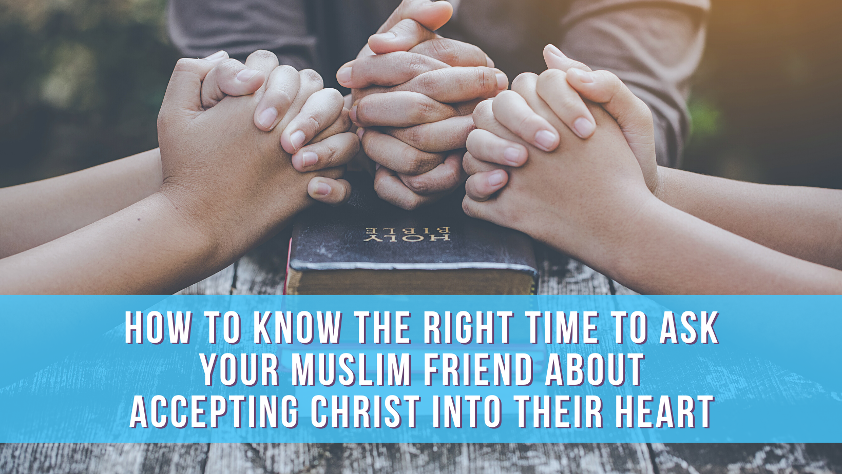 How to know the right time to ask your Muslim friend about accepting Christ into their heart