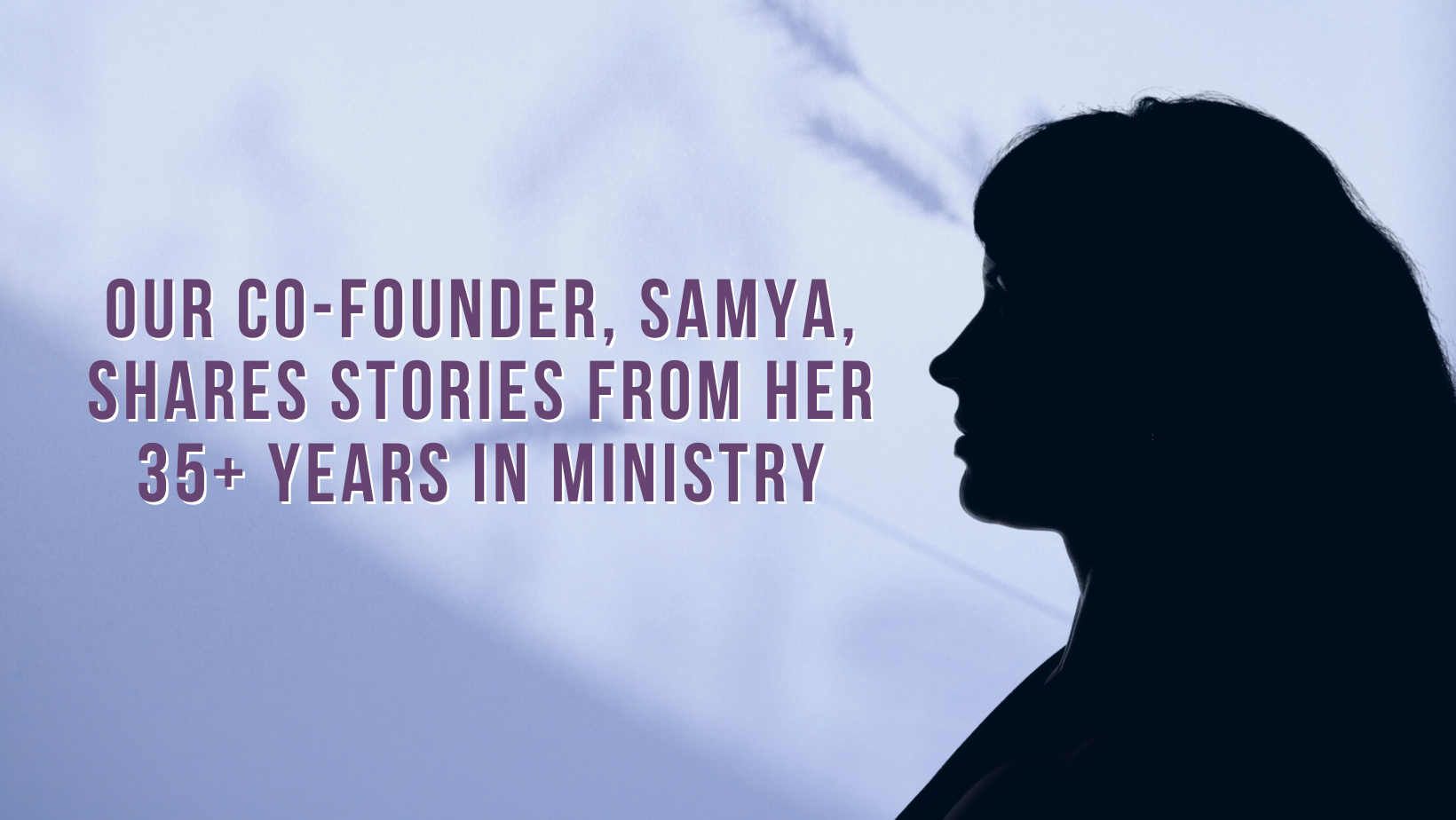 Our co-founder, Samya, shares stories from her 35+ years in ministry