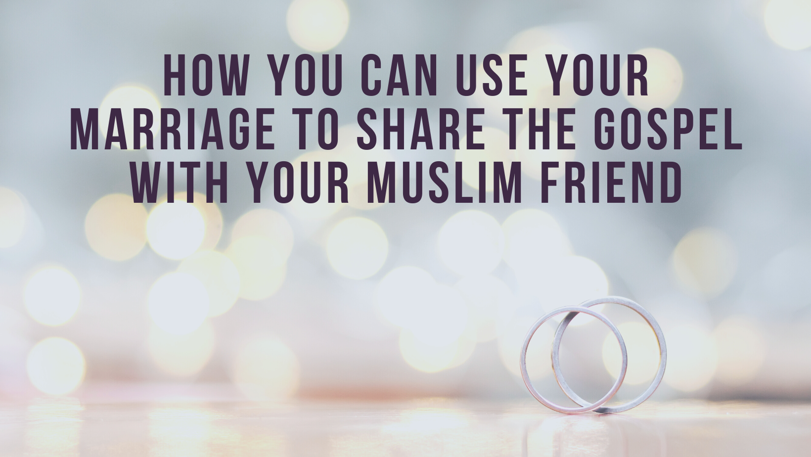 How you can use your marriage to share the gospel with your Muslim friend