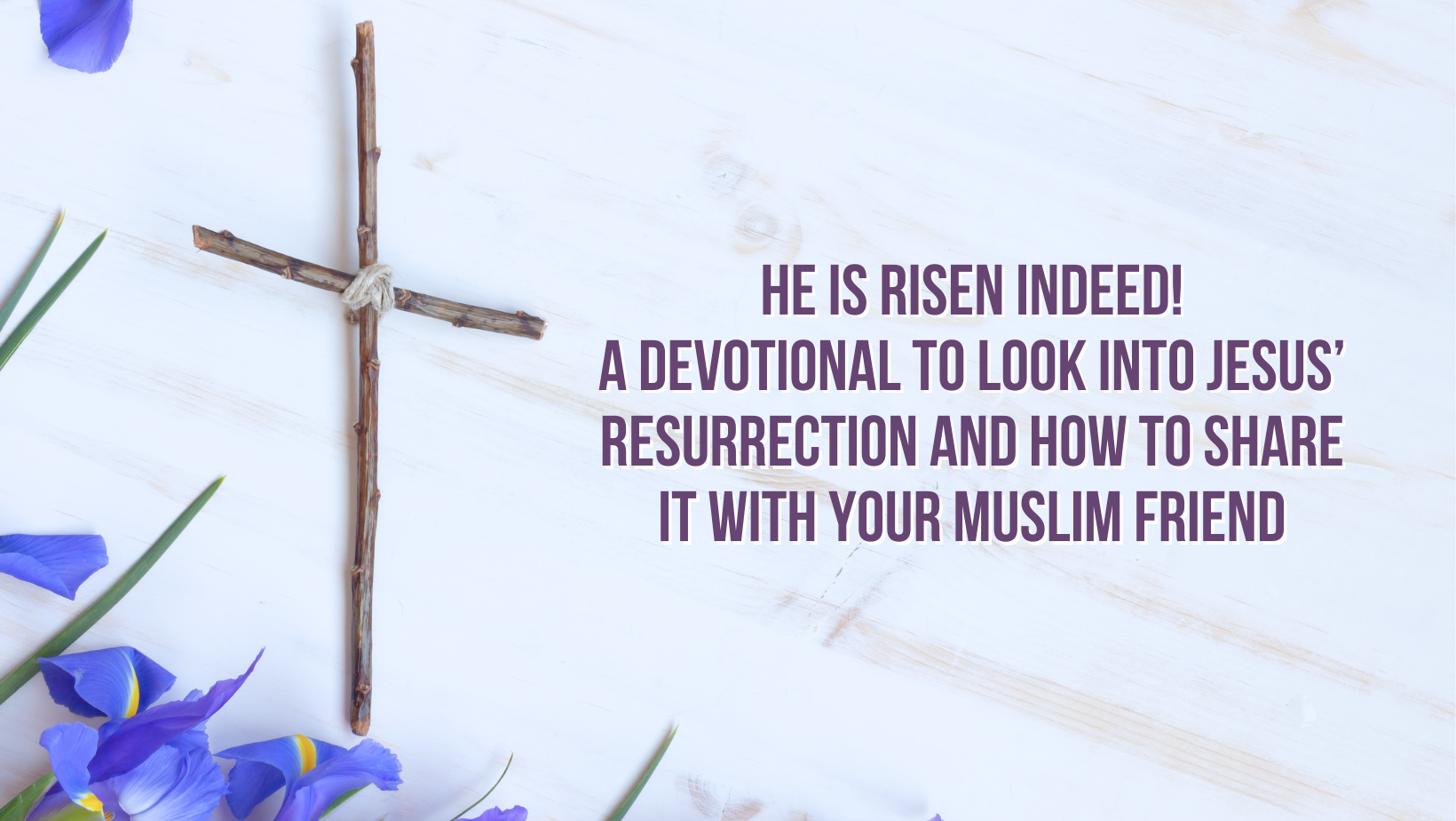 He is Risen Indeed! A devotional to look into Jesus’ resurrection and how to share it with your Muslim friend