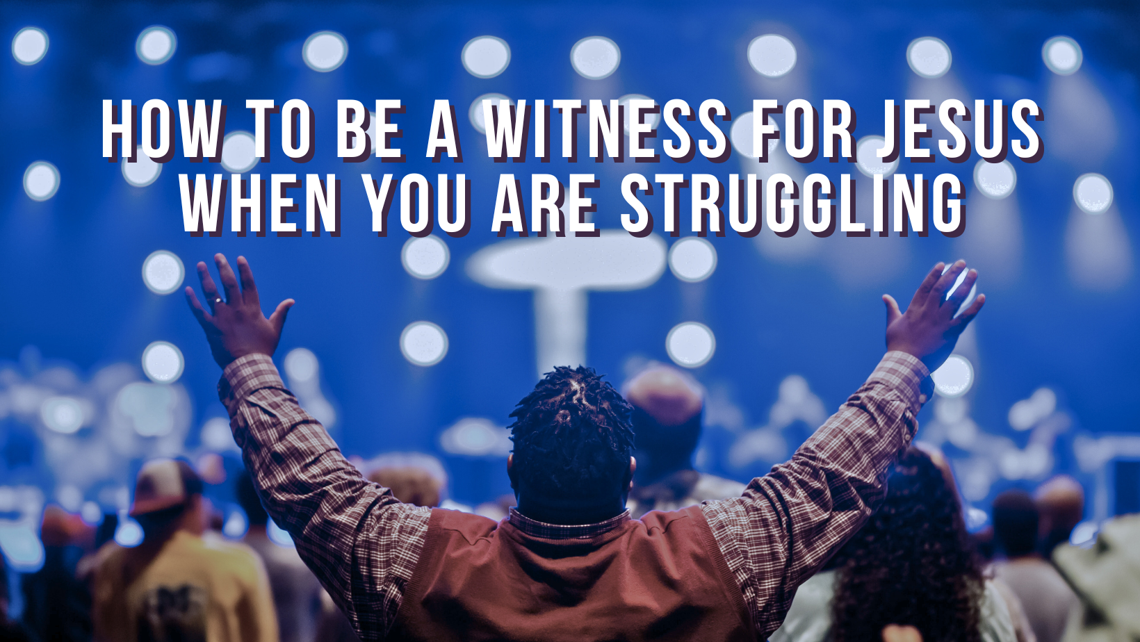 How to be a witness for Jesus when you are struggling
