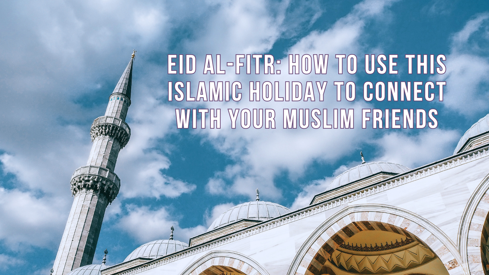 Eid al-Fitr: How to use this Islamic holiday to connect with your Muslim friends