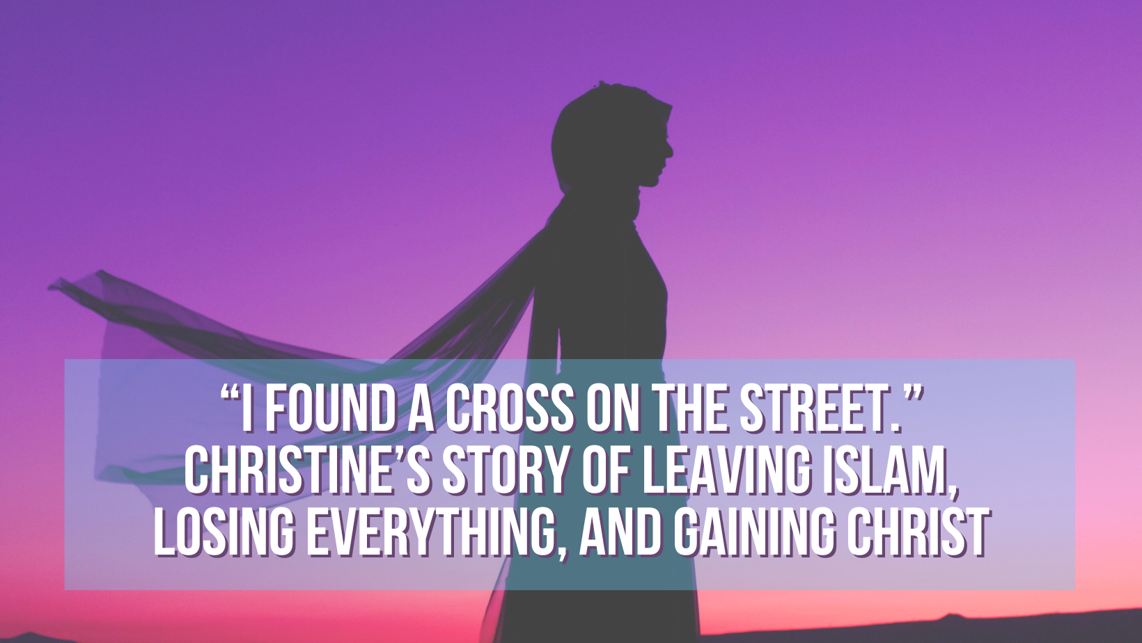 “I found a cross on the street.” Christine’s story of leaving Islam, losing everything, and gaining Christ