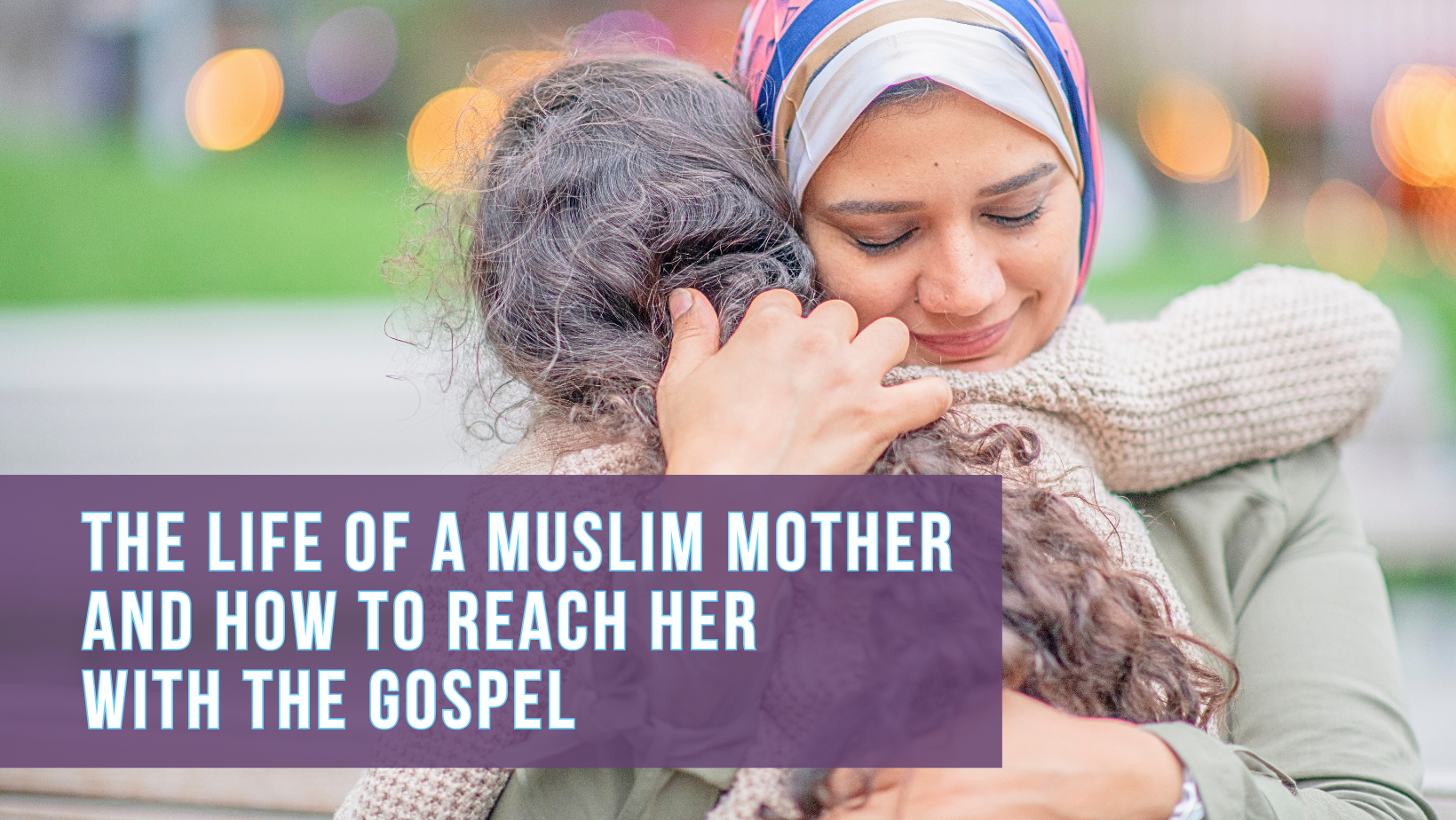 The life of a Muslim mother and how to reach her with the Gospel