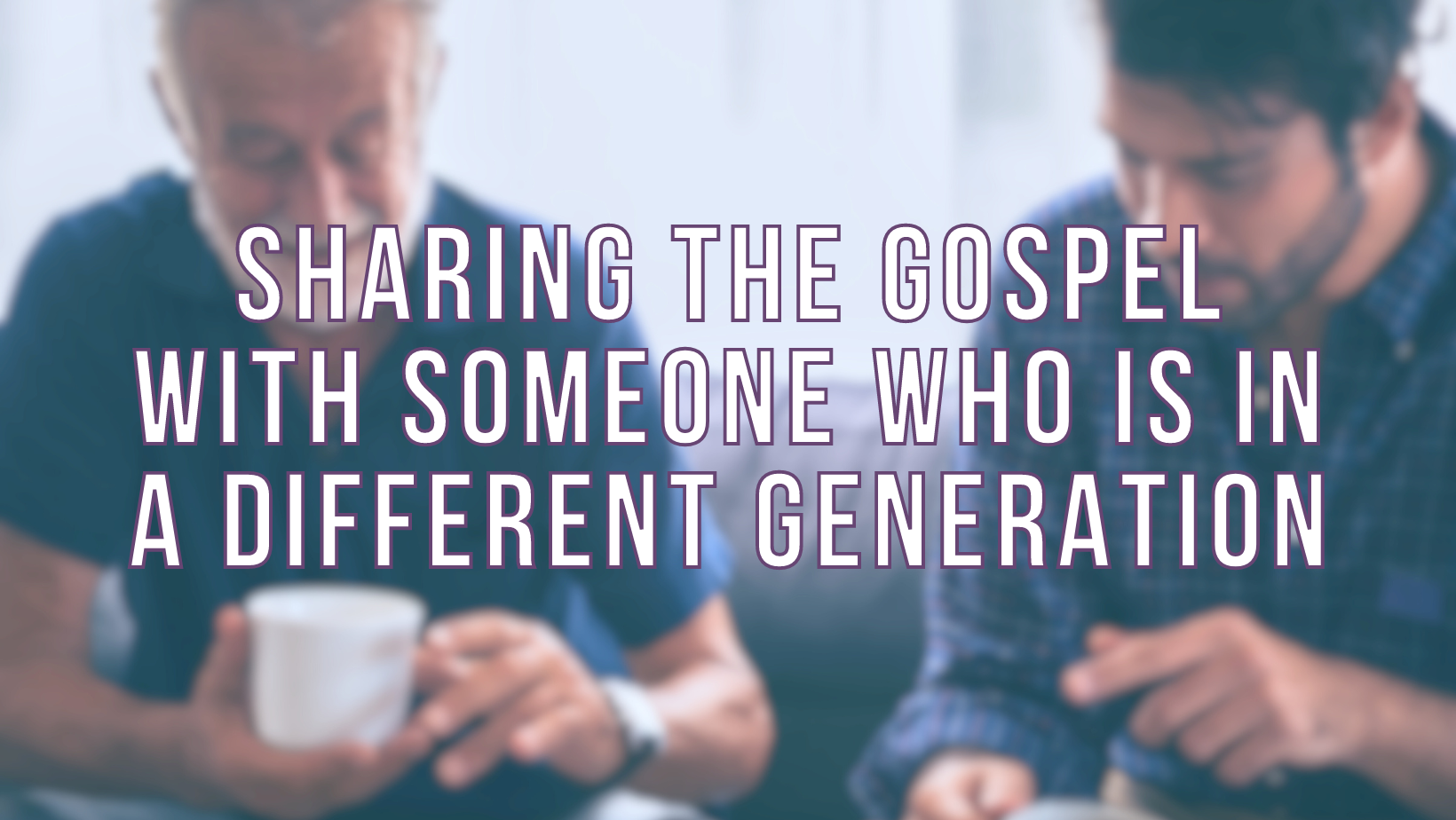 Sharing the Gospel with someone who is in a different generation