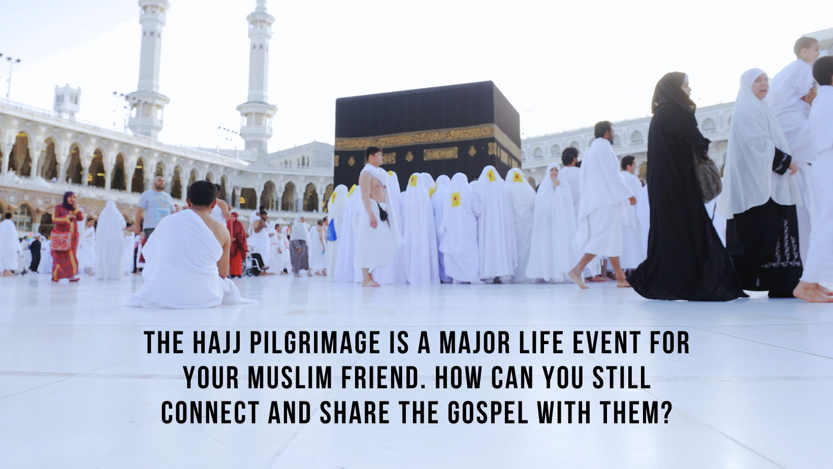 The Hajj pilgrimage is a major life event for your Muslim friend. How can you still connect and share the gospel with them?