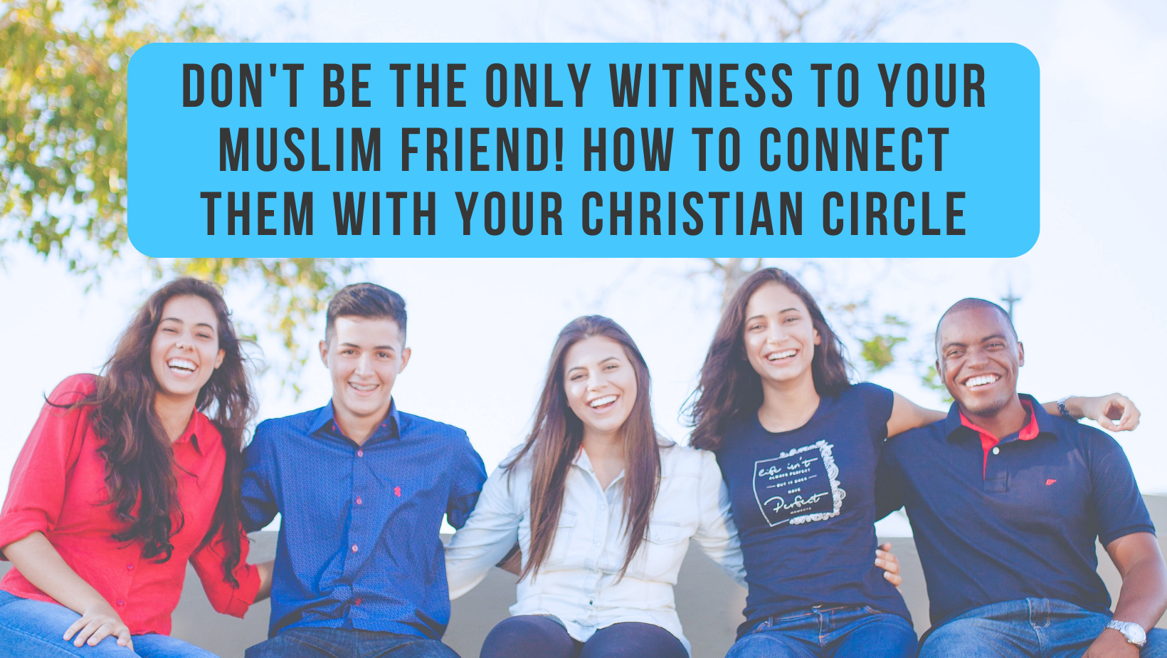 Don't be the only witness to your Muslim friend! How to connect them with your Christian circle