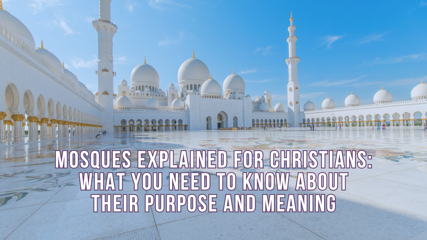 Mosques explained for Christians: What you need to know about their purpose and meaning