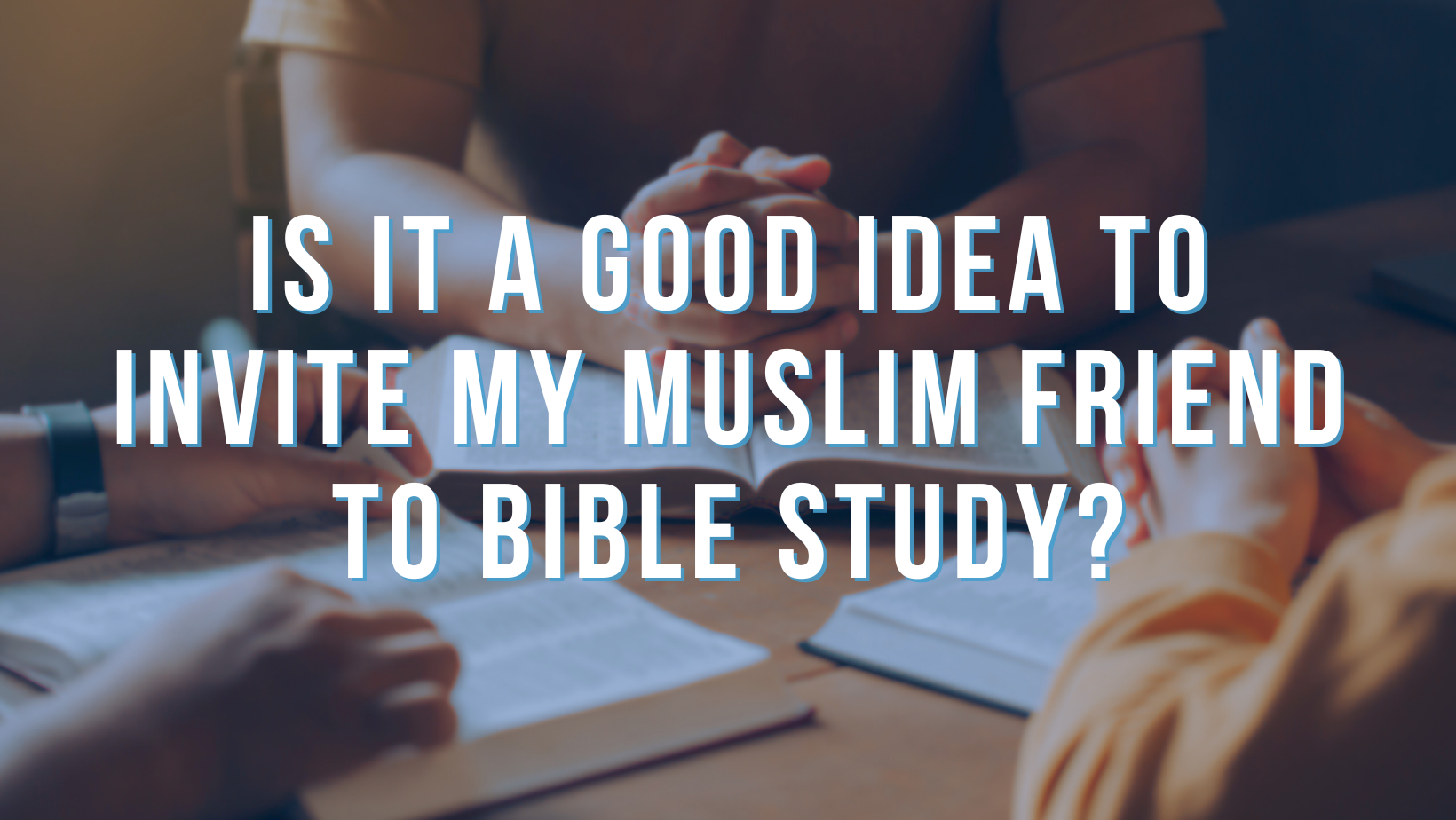 Is it a good idea to invite my Muslim friend to Bible Study?