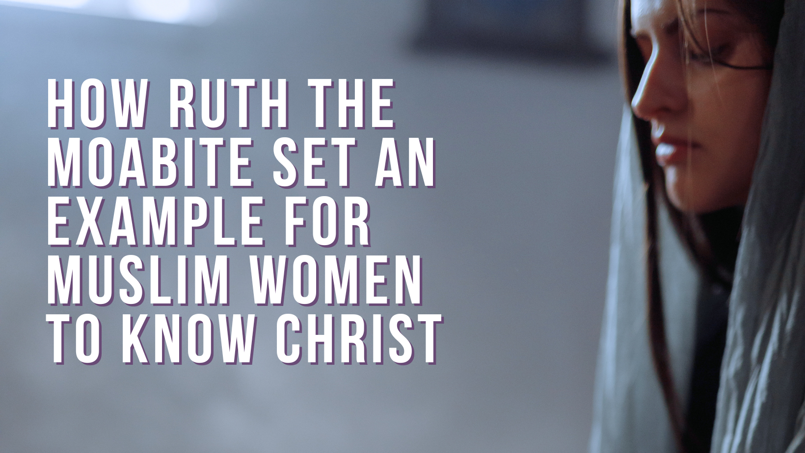 How Ruth the Moabite set an example for Muslim Women to know Christ