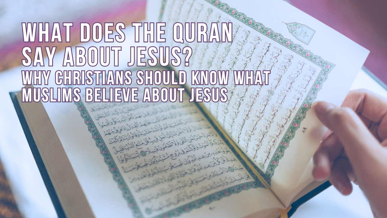 What does the Quran say about Jesus? Why Christians should know what Muslims believe about Jesus